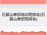 石景山单招培训班排名(石景山单招班排名)