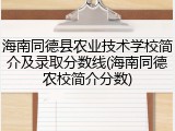 海南同德县农业技术学校简介及录取分数线(海南同德农校简介分数)