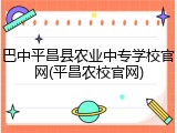 巴中平昌县农业中专学校官网(平昌农校官网)
