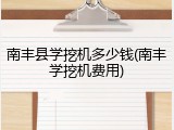 南丰县学挖机多少钱(南丰学挖机费用)