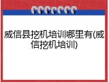 威信县挖机培训哪里有(威信挖机培训)