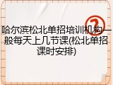 哈尔滨松北单招培训机构一般每天上几节课(松北单招课时安排)