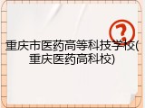重庆市医药高等科技学校(重庆医药高科校)