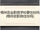梧州农业职高学校要住校吗(梧州农职高住校吗)