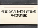 保亭挖机学校招生简章(保亭挖机招生)