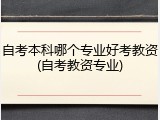 自考本科哪个专业好考教资(自考教资专业)
