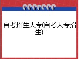 自考招生大专(自考大专招生)