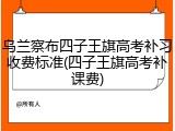乌兰察布四子王旗高考补习收费标准(四子王旗高考补课费)