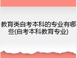 教育类自考本科的专业有哪些(自考本科教育专业)