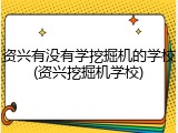 资兴有没有学挖掘机的学校(资兴挖掘机学校)