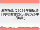 海东乐都县2026年单招培训学校有哪些(乐都2026单招培训)