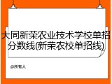 大同新荣农业技术学校单招分数线(新荣农校单招线)