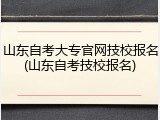 山东自考大专官网技校报名(山东自考技校报名)