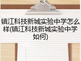 镇江科技新城实验中学怎么样(镇江科技新城实验中学如何)