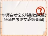 华师自考论文啥时出成绩(华师自考论文成绩查询)