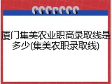 厦门集美农业职高录取线是多少(集美农职录取线)