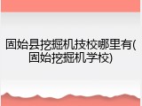 固始县挖掘机技校哪里有(固始挖掘机学校)