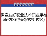 伊春友好农业技术职业学校新校区(伊春农校新校区)