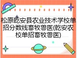 松原乾安县农业技术学校单招分数线畜牧兽医(乾安农校单招畜牧兽医)