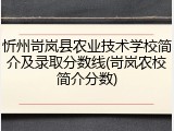 忻州岢岚县农业技术学校简介及录取分数线(岢岚农校简介分数)