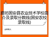 廊坊固安县农业技术学校简介及录取分数线(固安农校录取线)
