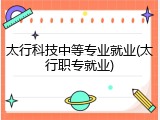 太行科技中等专业就业(太行职专就业)
