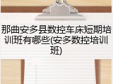 那曲安多县数控车床短期培训班有哪些(安多数控培训班)