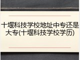 十堰科技学校地址中专还是大专(十堰科技学校学历)