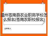 温州苍南县农业职高学校怎么报名(苍南农职校报名)