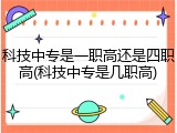科技中专是一职高还是四职高(科技中专是几职高)