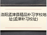 洛阳孟津县精品补习学校地址(孟津补习校址)