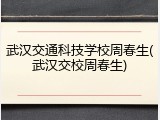 武汉交通科技学校周春生(武汉交校周春生)