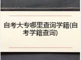 自考大专哪里查询学籍(自考学籍查询)