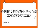 洛阳新安县的农业学校在哪里(新安农校位置)