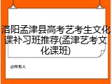 洛阳孟津县高考艺考生文化课补习班推荐(孟津艺考文化课班)