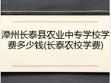 漳州长泰县农业中专学校学费多少钱(长泰农校学费)