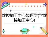 数控加工中心如何学(学数控加工中心)