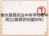 衡水景县农业中专学校哪年成立(景县农校建校年)
