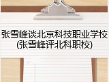 张雪峰谈北京科技职业学校(张雪峰评北科职校)