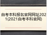自考本科报名官网网址2021(2021自考本科官网)