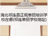 海北祁连县正规单招培训学校在哪(祁连单招学校地址)