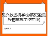 吴兴挖掘机学校哪家强(吴兴挖掘机学校推荐)