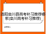 洛阳栾川县高考补习推荐哪家(栾川高考补习推荐)