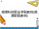 湘潭科技职业学院教师(湘潭职院教师)