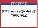 河南省自考有哪些专业(河南自考专业)