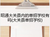昭通大关县内的单招学校有吗(大关县单招学校)