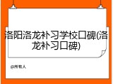 洛阳洛龙补习学校口碑(洛龙补习口碑)