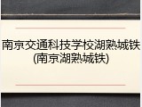 南京交通科技学校湖熟城铁(南京湖熟城铁)