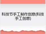 科技节手工制作创意(科技手工创意)