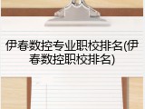 伊春数控专业职校排名(伊春数控职校排名)
